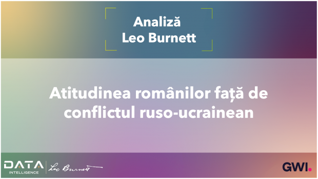 Analiză Leo Burnett: Atitudinea românilor față de conflictul ruso-ucrainean