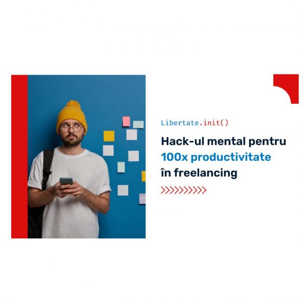 Hack-ul mental pentru 100x productivitate în freelancing
